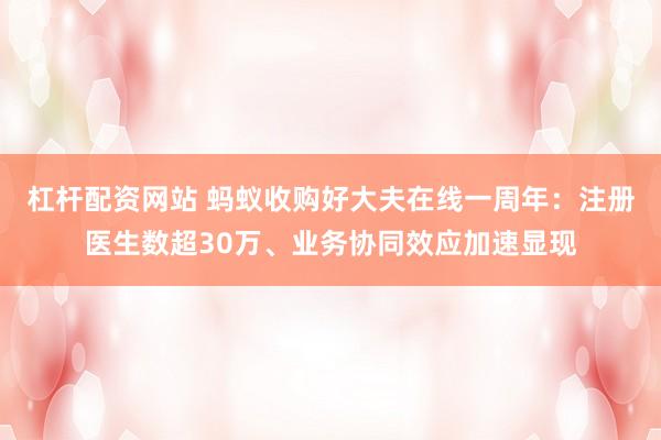 杠杆配资网站 蚂蚁收购好大夫在线一周年：注册医生数超30万、业务协同效应加速显现