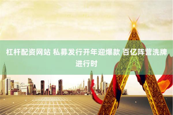 杠杆配资网站 私募发行开年迎爆款 百亿阵营洗牌进行时